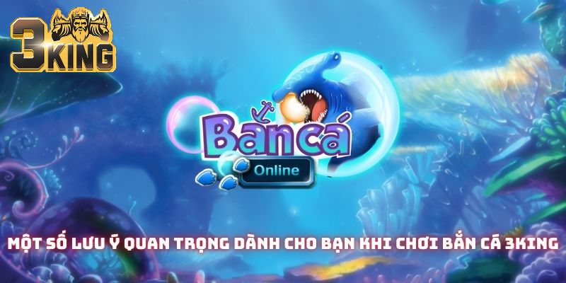 Một số lưu ý quan trọng dành cho bạn khi chơi bắn cá 3King